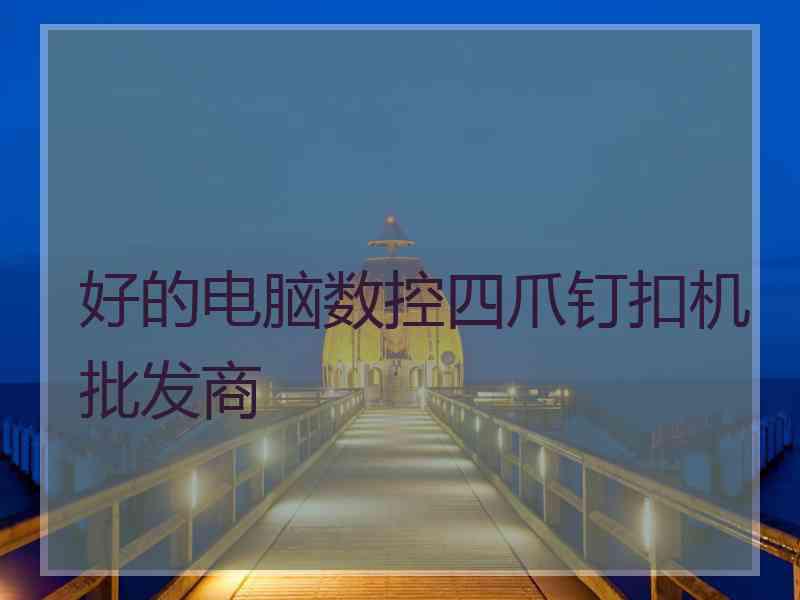 好的电脑数控四爪钉扣机批发商