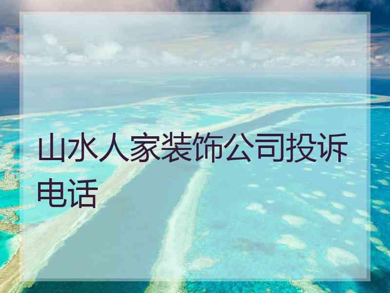 山水人家装饰公司投诉电话