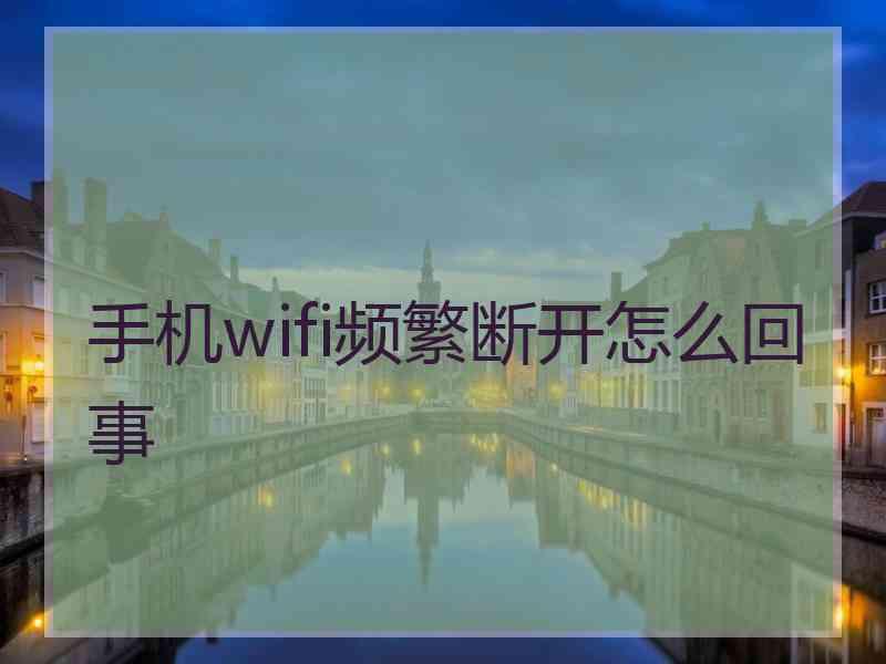 手机wifi频繁断开怎么回事