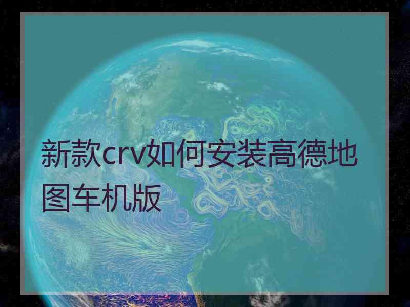 新款crv如何安装高德地图车机版