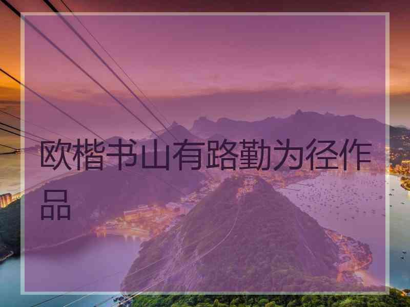 欧楷书山有路勤为径作品