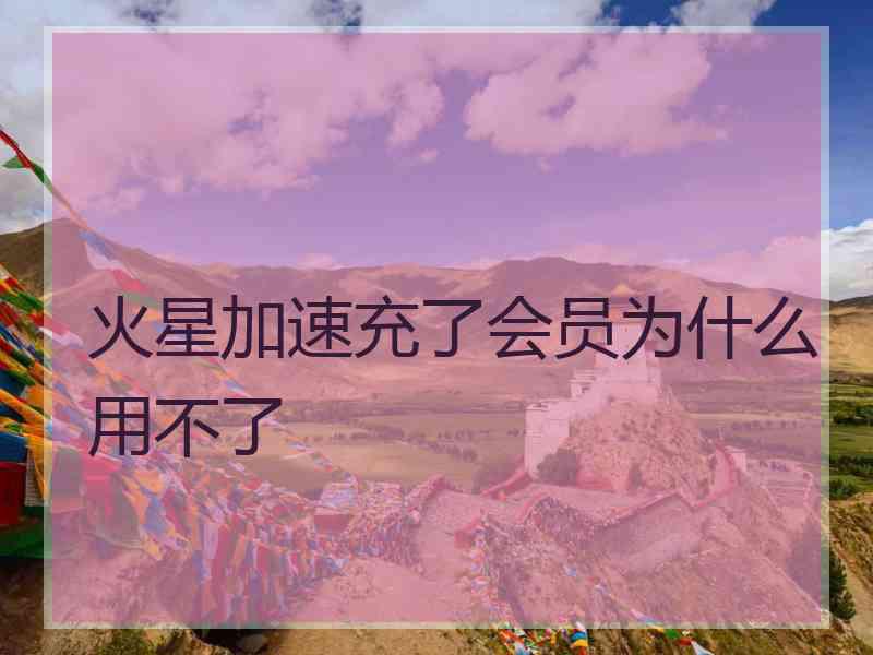 火星加速充了会员为什么用不了