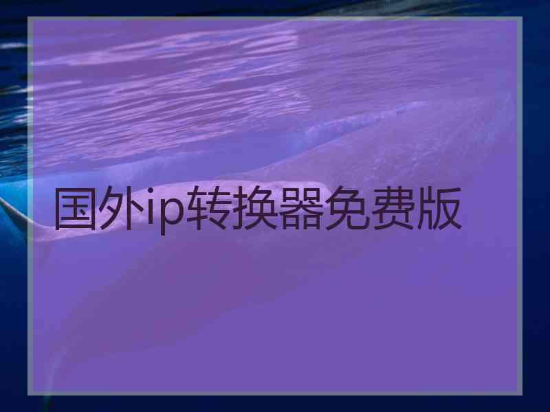 国外ip转换器免费版