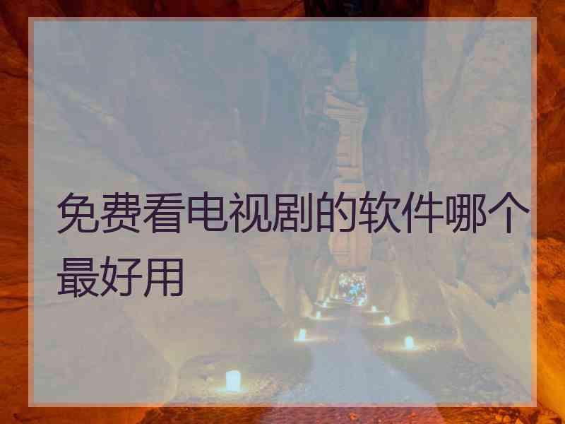 免费看电视剧的软件哪个最好用