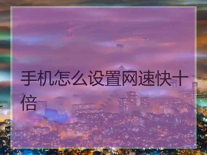 手机怎么设置网速快十倍