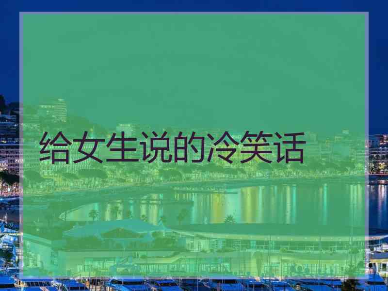给女生说的冷笑话