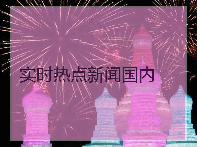 实时热点新闻国内