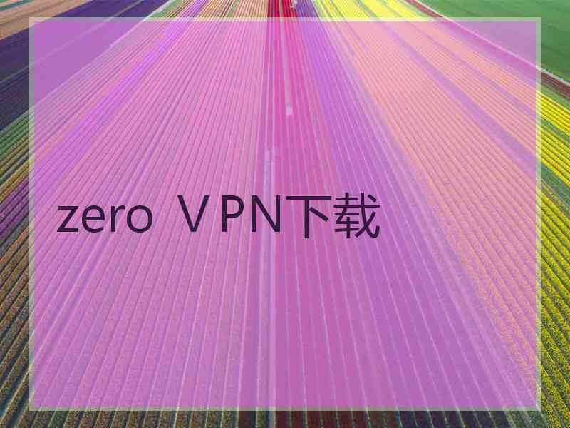 zero ⅤPN下载