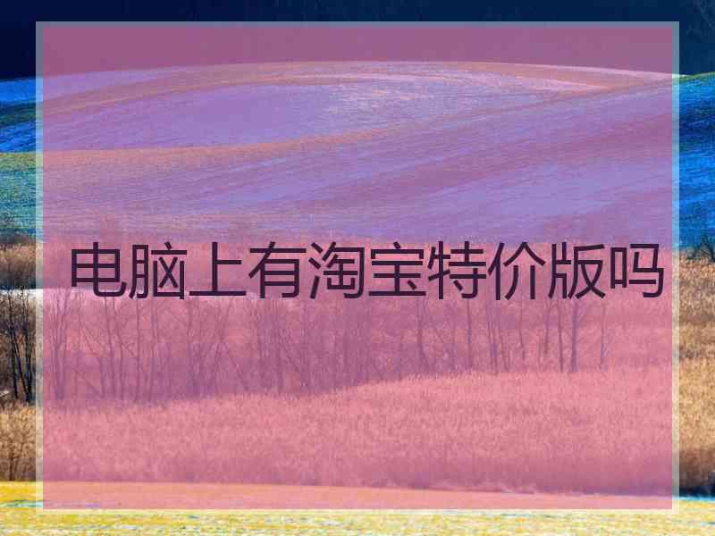电脑上有淘宝特价版吗