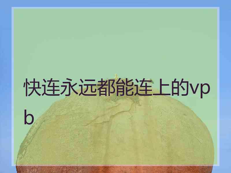 快连永远都能连上的vpb