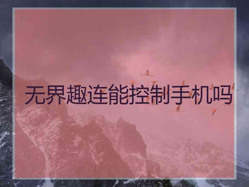 无界趣连能控制手机吗