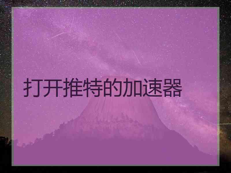 打开推特的加速器