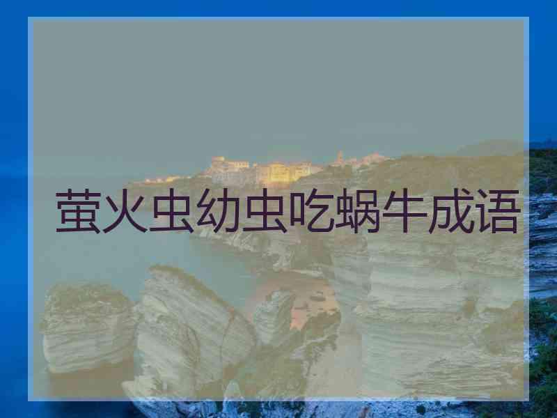 萤火虫幼虫吃蜗牛成语