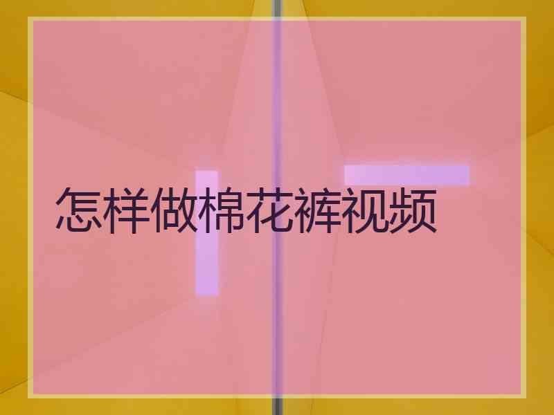 怎样做棉花裤视频