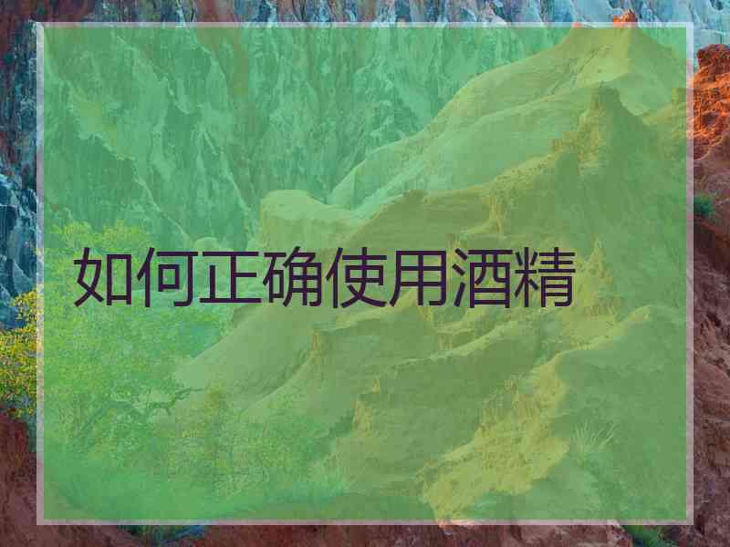 如何正确使用酒精