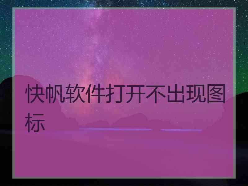 快帆软件打开不出现图标
