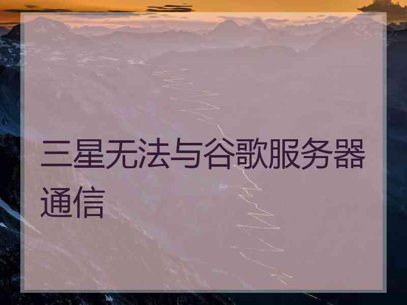 三星无法与谷歌服务器通信