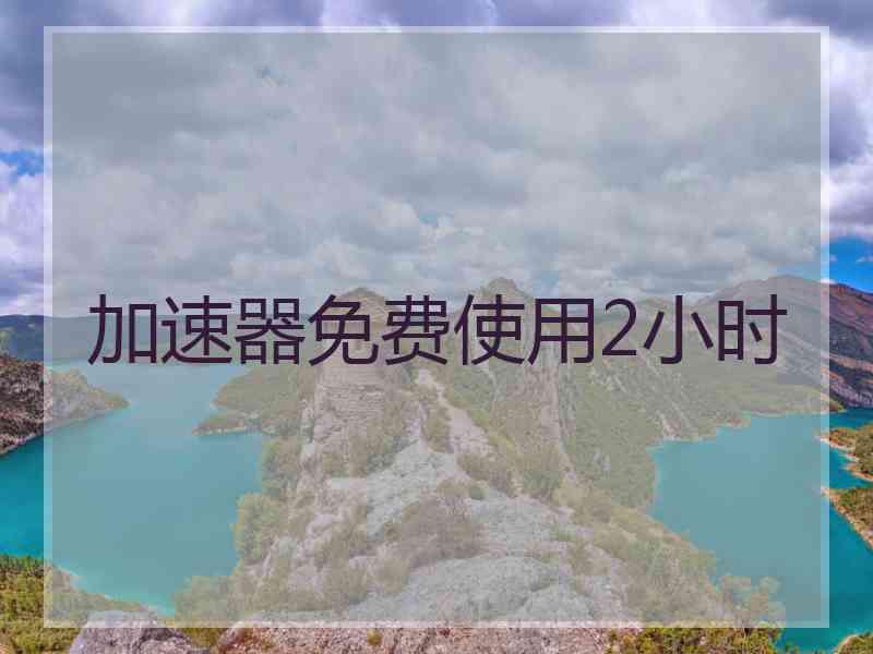 加速器免费使用2小时