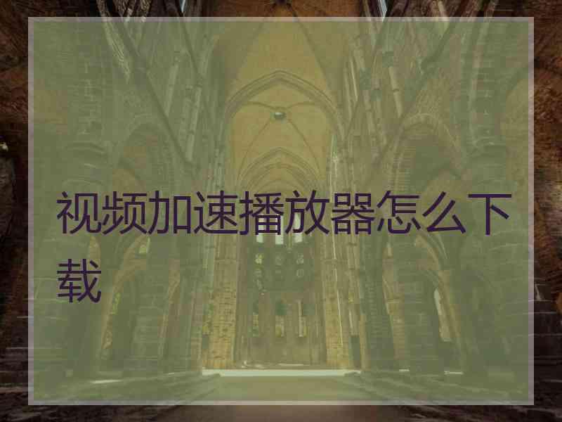 视频加速播放器怎么下载