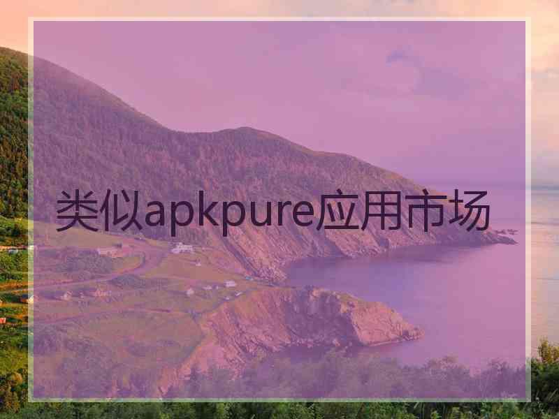 类似apkpure应用市场