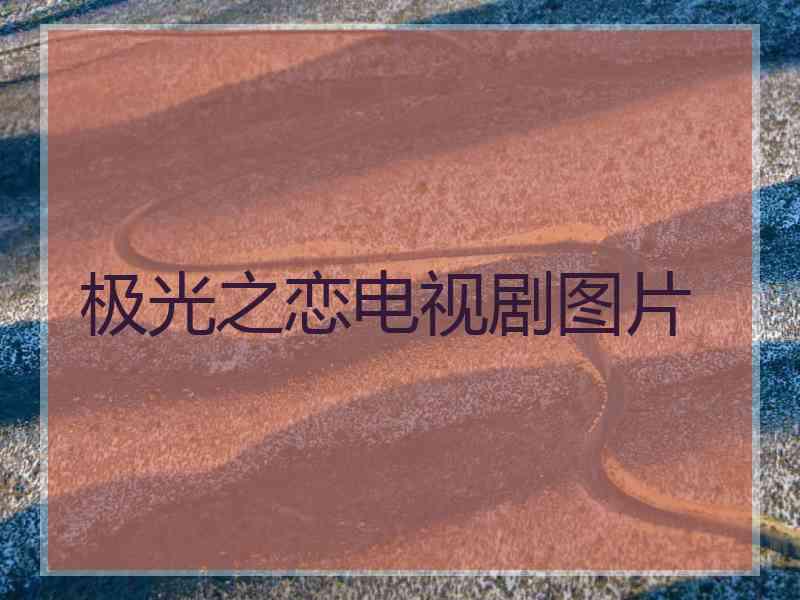 极光之恋电视剧图片