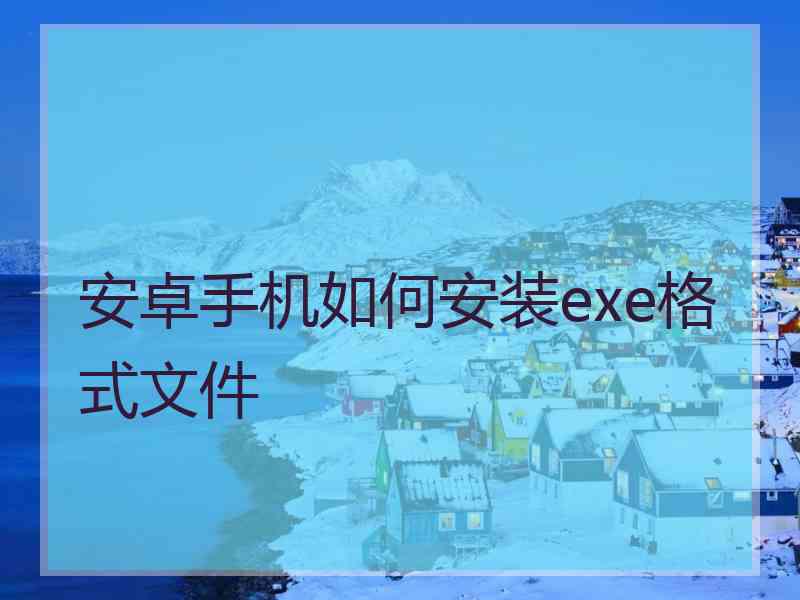 安卓手机如何安装exe格式文件