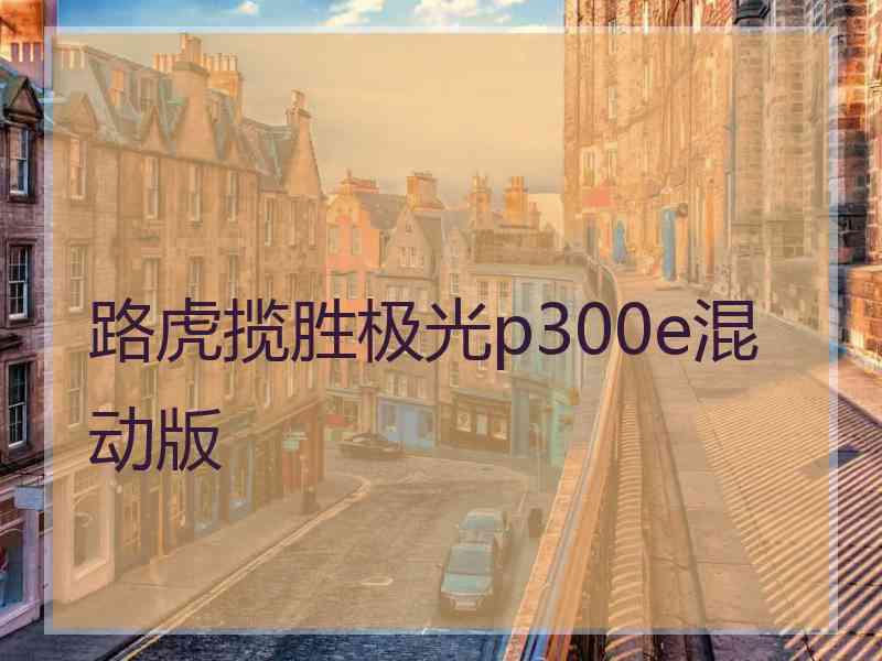 路虎揽胜极光p300e混动版