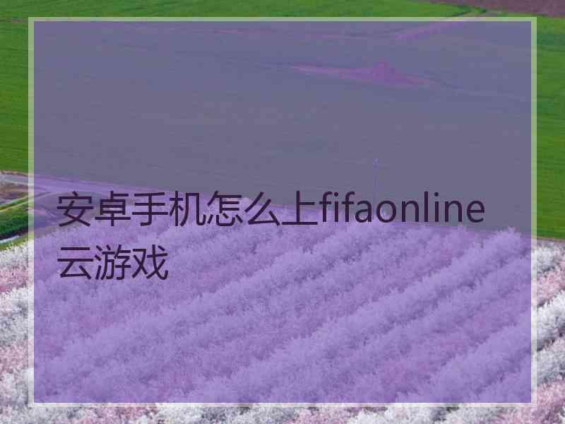 安卓手机怎么上fifaonline云游戏