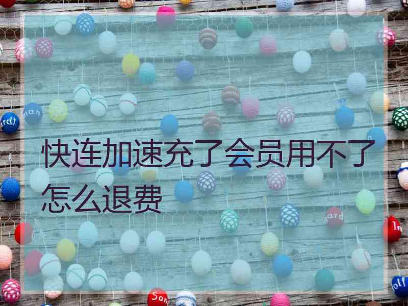 快连加速充了会员用不了怎么退费