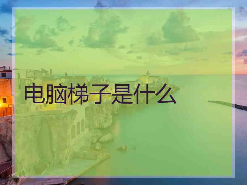 电脑梯子是什么