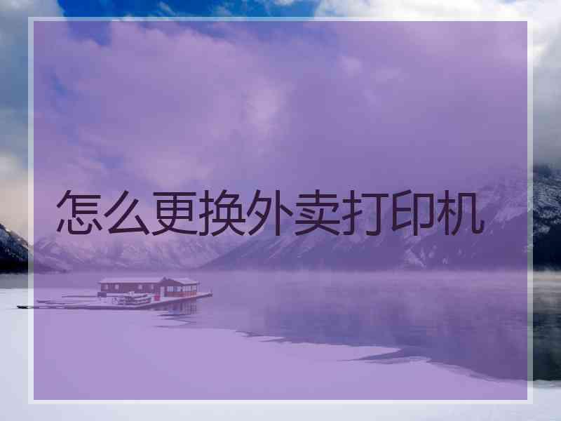 怎么更换外卖打印机