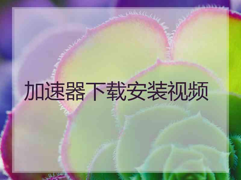 加速器下载安装视频