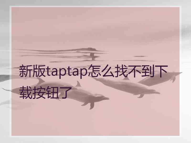 新版taptap怎么找不到下载按钮了
