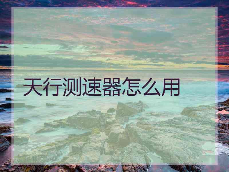 天行测速器怎么用