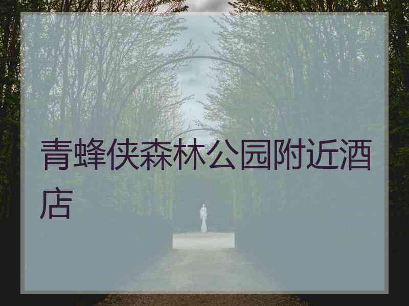 青蜂侠森林公园附近酒店