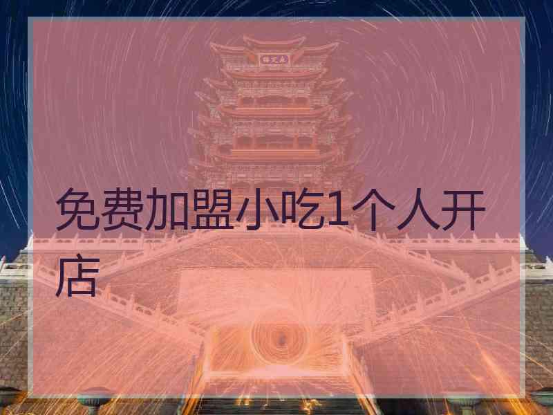 免费加盟小吃1个人开店