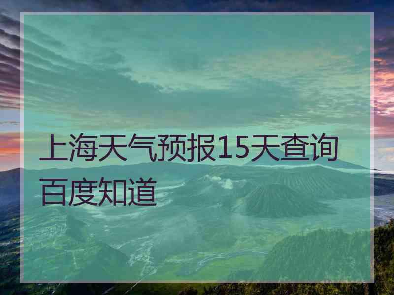 上海天气预报15天查询百度知道