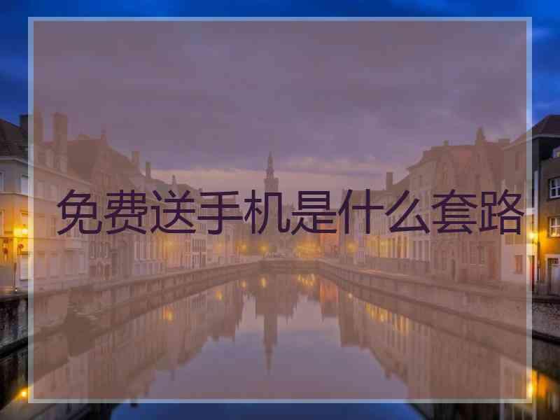 免费送手机是什么套路