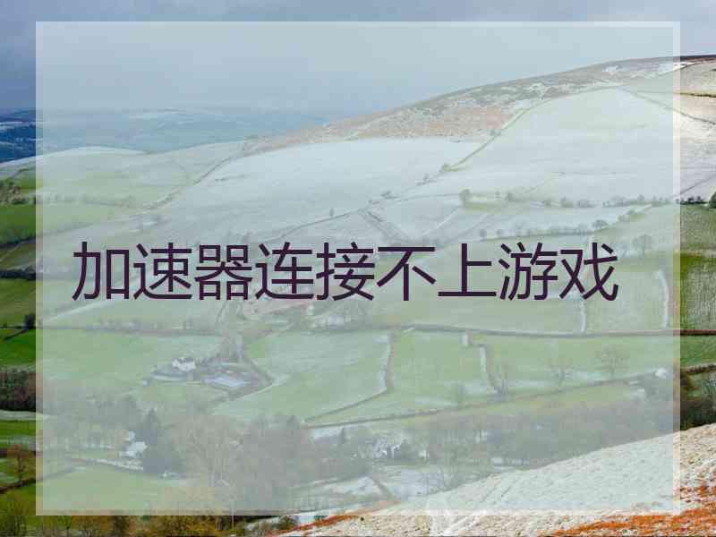 加速器连接不上游戏