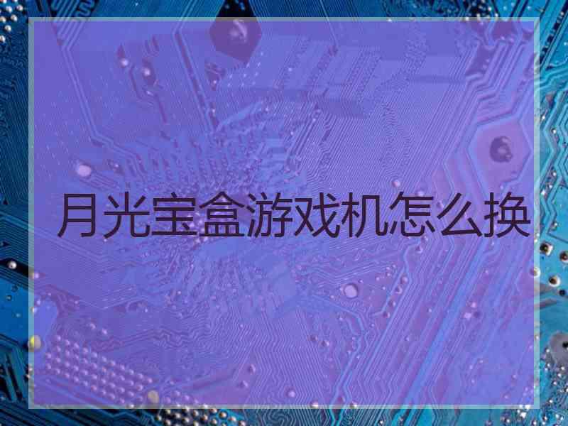 月光宝盒游戏机怎么换