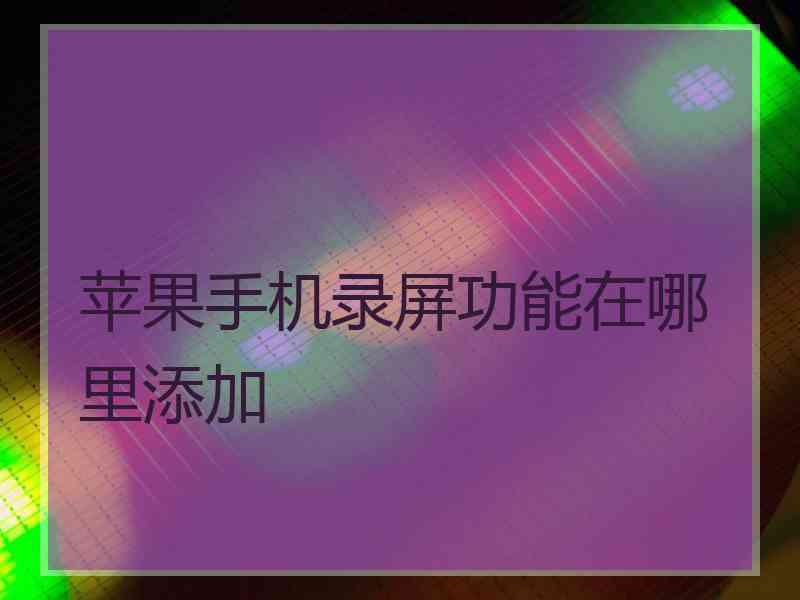 苹果手机录屏功能在哪里添加