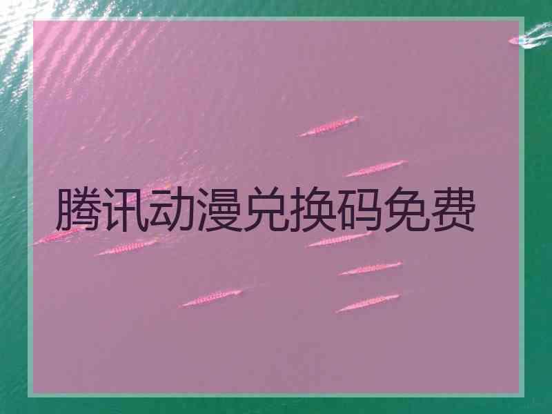 腾讯动漫兑换码免费