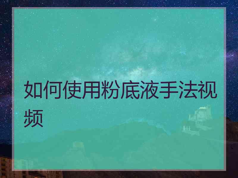 如何使用粉底液手法视频