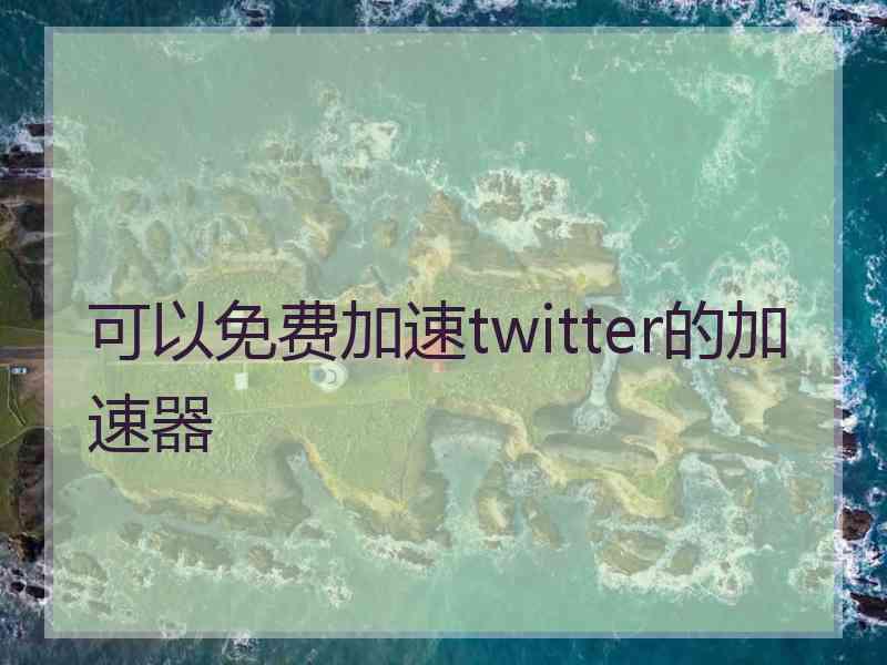 可以免费加速twitter的加速器