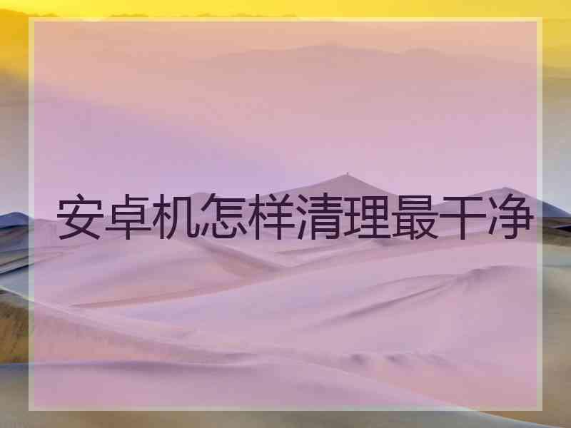 安卓机怎样清理最干净