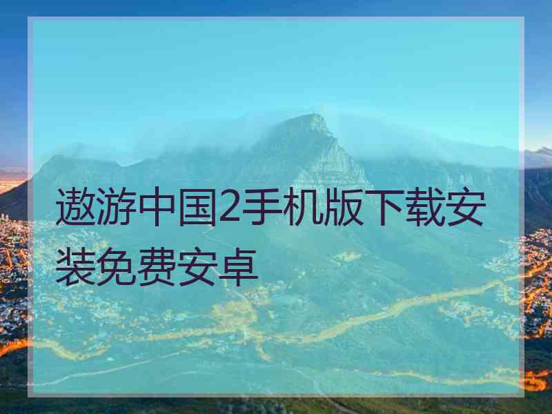 遨游中国2手机版下载安装免费安卓