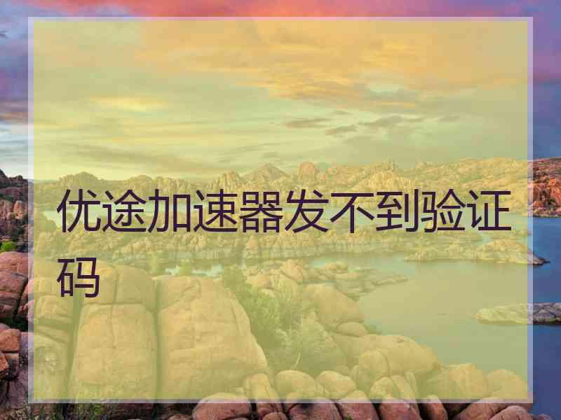 优途加速器发不到验证码