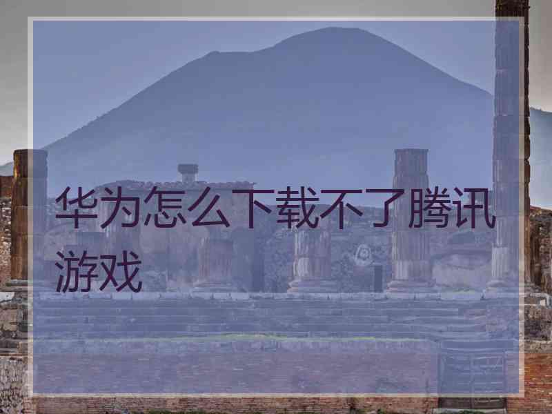 华为怎么下载不了腾讯游戏
