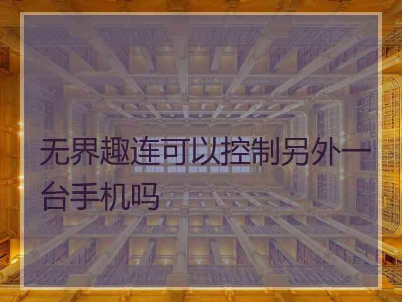 无界趣连可以控制另外一台手机吗
