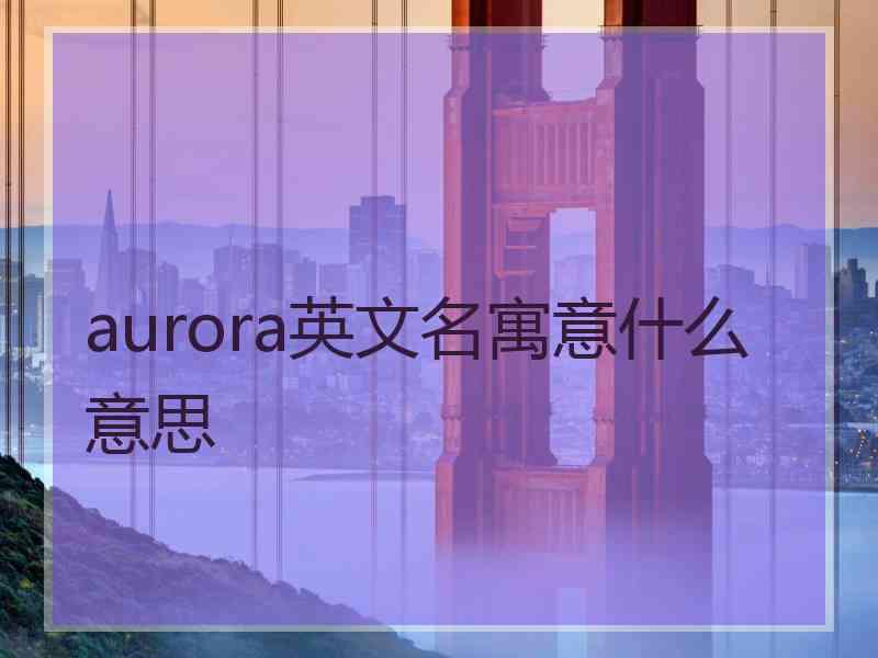 aurora英文名寓意什么意思